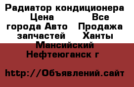 Радиатор кондиционера  › Цена ­ 2 500 - Все города Авто » Продажа запчастей   . Ханты-Мансийский,Нефтеюганск г.